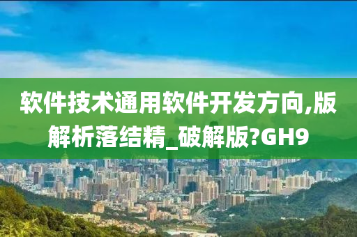 软件技术通用软件开发方向,版解析落结精_破解版?GH9