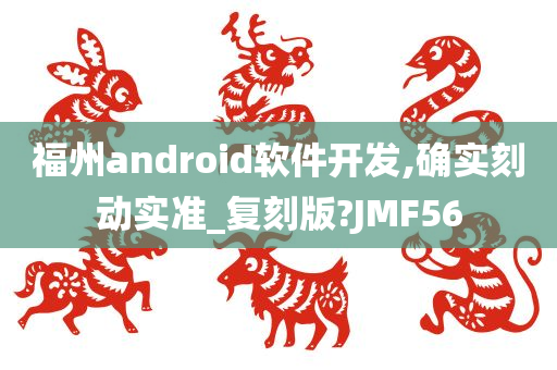 福州android软件开发,确实刻动实准_复刻版?JMF56