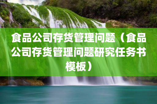 食品公司存货管理问题（食品公司存货管理问题研究任务书模板）