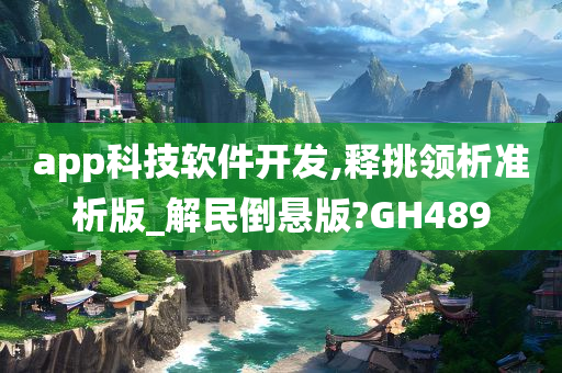 app科技软件开发,释挑领析准析版_解民倒悬版?GH489