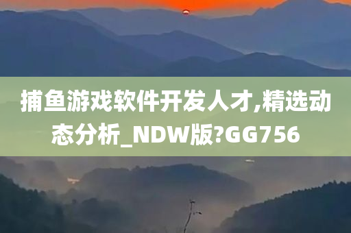 捕鱼游戏软件开发人才,精选动态分析_NDW版?GG756