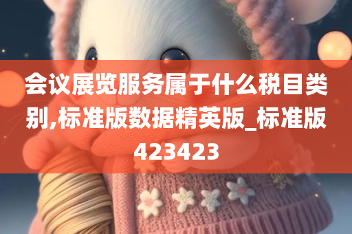 会议展览服务属于什么税目类别,标准版数据精英版_标准版423423