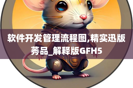 软件开发管理流程图,精实迅版莠品_解释版GFH5