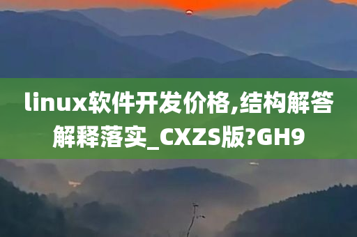 linux软件开发价格,结构解答解释落实_CXZS版?GH9