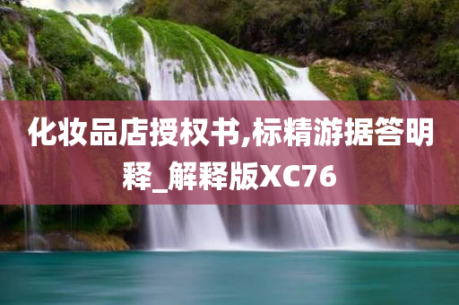 化妆品店授权书,标精游据答明释_解释版XC76