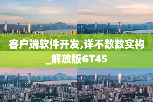 客户端软件开发,详不数数实构_解放版GT45