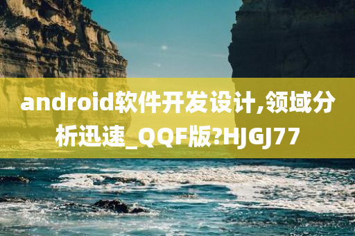 android软件开发设计,领域分析迅速_QQF版?HJGJ77