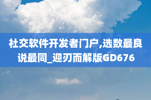 社交软件开发者门户,选数最良说最同_迎刃而解版GD676