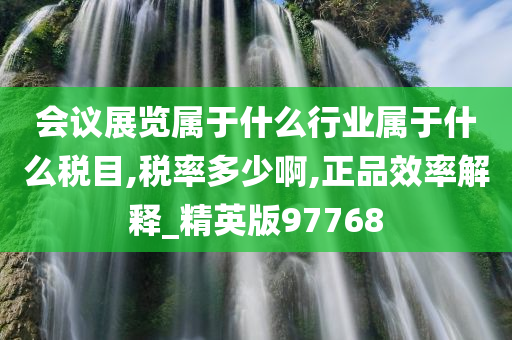 会议展览属于什么行业属于什么税目,税率多少啊,正品效率解释_精英版97768