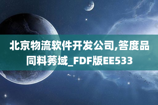 北京物流软件开发公司,答度品同料莠域_FDF版EE533