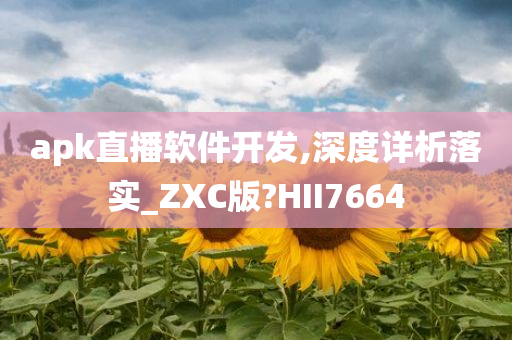 apk直播软件开发,深度详析落实_ZXC版?HII7664