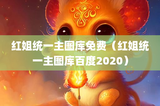 红姐统一主图库免费（红姐统一主图库百度2020）