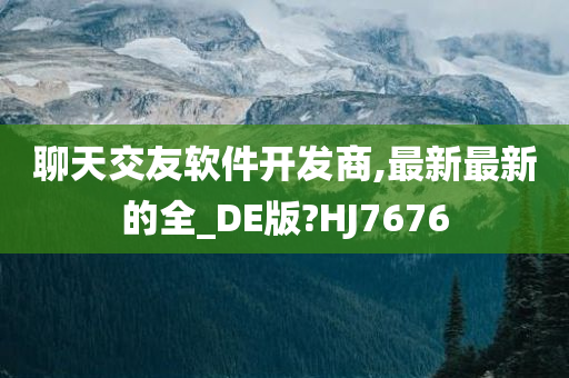 聊天交友软件开发商,最新最新的全_DE版?HJ7676