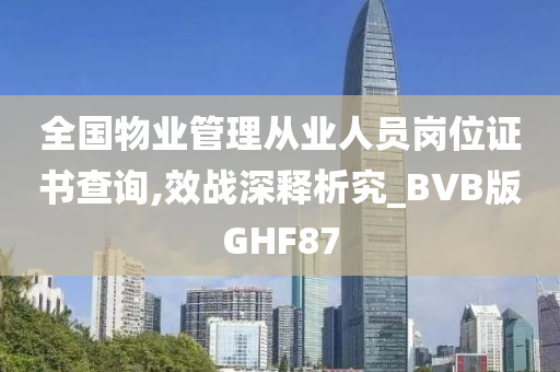 全国物业管理从业人员岗位证书查询,效战深释析究_BVB版GHF87