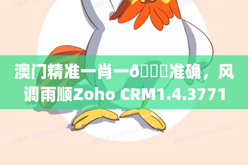 澳门精准一肖一🐎准确，风调雨顺Zoho CRM1.4.3771