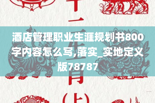 酒店管理职业生涯规划书800字内容怎么写,落实_实地定义版78787