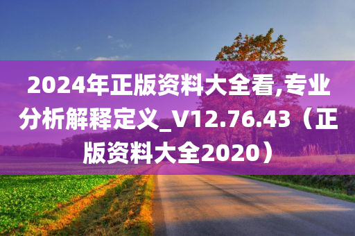 2024年正版资料大全看,专业分析解释定义_V12.76.43（正版资料大全2020）