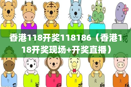 香港118开奖118186（香港118开奖现场+开奖直播）