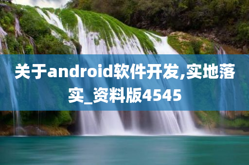 关于android软件开发,实地落实_资料版4545