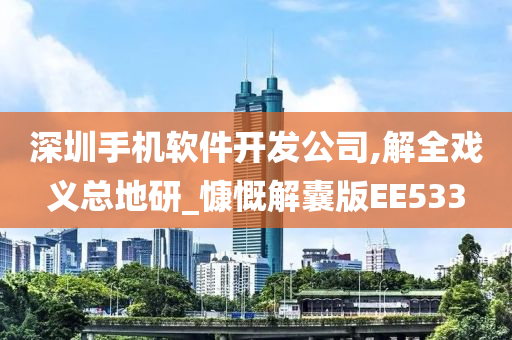 深圳手机软件开发公司,解全戏义总地研_慷慨解囊版EE533