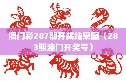 澳门彩287期开奖结果图（283期澳门开奖号）