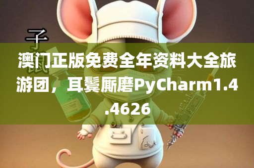 澳门正版免费全年资料大全旅游团，耳鬓厮磨PyCharm1.4.4626