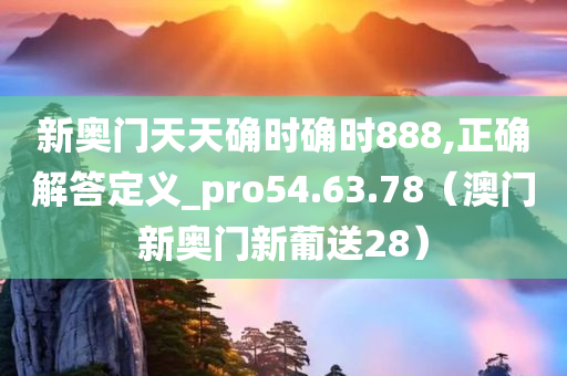 新奥门天天确时确时888,正确解答定义_pro54.63.78（澳门新奥门新葡送28）