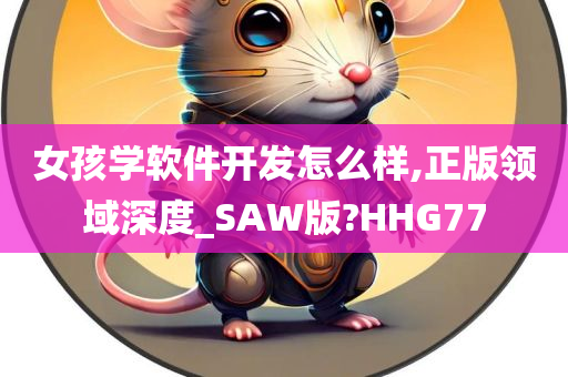 女孩学软件开发怎么样,正版领域深度_SAW版?HHG77