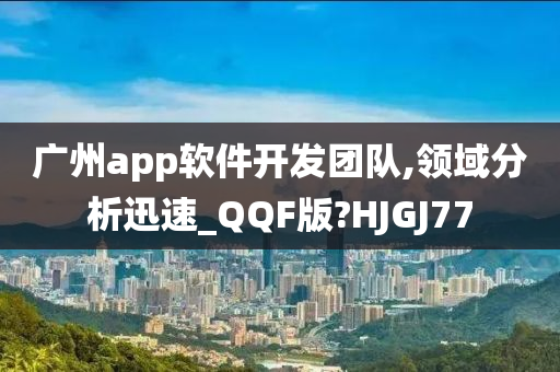 广州app软件开发团队,领域分析迅速_QQF版?HJGJ77