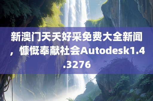 新澳门天夭好采免费大全新闻，慷慨奉献社会Autodesk1.4.3276