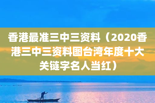 香港最准三中三资料（2020香港三中三资料图台湾年度十大关链字名人当红）