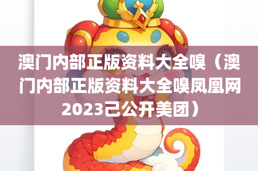 澳门内部正版资料大全嗅（澳门内部正版资料大全嗅凤凰网2023己公开美团）