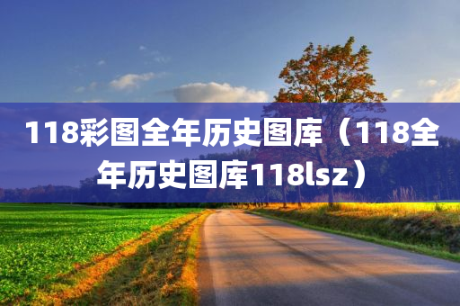 118彩图全年历史图库（118全年历史图库118lsz）