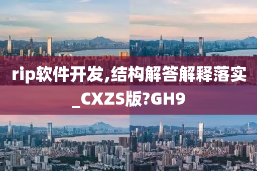 rip软件开发,结构解答解释落实_CXZS版?GH9