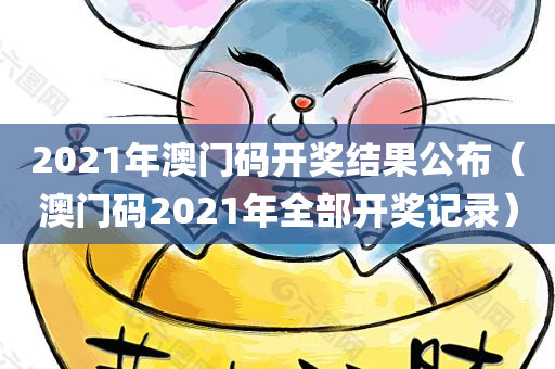 2021年澳门码开奖结果公布（澳门码2021年全部开奖记录）