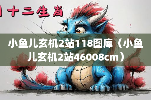 小鱼儿玄机2站118图库（小鱼儿玄机2站46008cm）