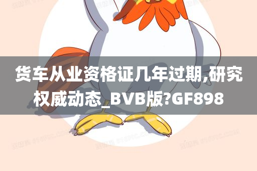 货车从业资格证几年过期,研究权威动态_BVB版?GF898