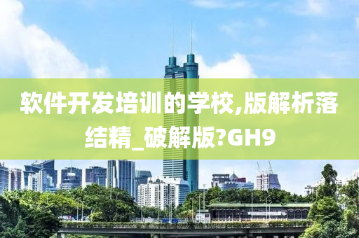 软件开发培训的学校,版解析落结精_破解版?GH9