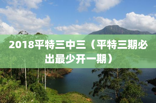 2018平特三中三（平特三期必出最少开一期）