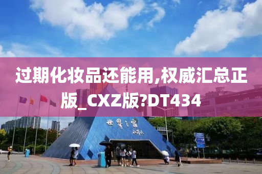 过期化妆品还能用,权威汇总正版_CXZ版?DT434