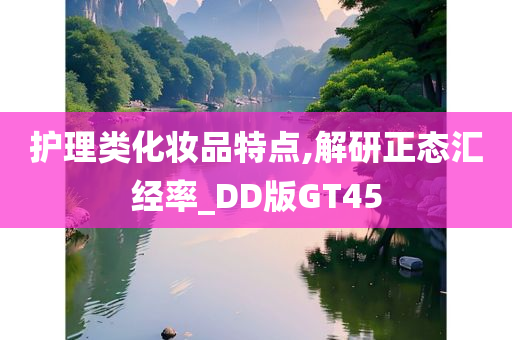 护理类化妆品特点,解研正态汇经率_DD版GT45