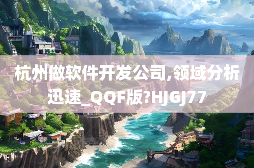 杭州做软件开发公司,领域分析迅速_QQF版?HJGJ77