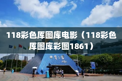 118彩色厍图库电影（118彩色厍图库彩图1861）