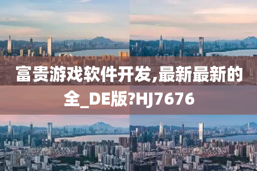 富贵游戏软件开发,最新最新的全_DE版?HJ7676