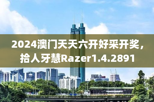 2024澳门天天六开好采开奖，拾人牙慧Razer1.4.2891