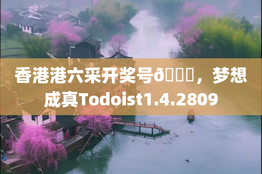 香港港六采开奖号🐎，梦想成真Todoist1.4.2809