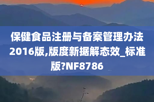 保健食品注册与备案管理办法2016版,版度新据解态效_标准版?NF8786