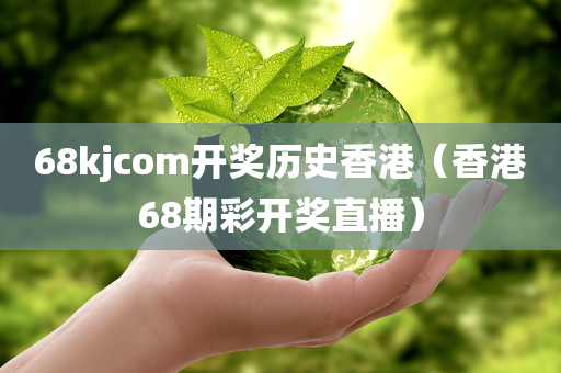 68kjcom开奖历史香港（香港68期彩开奖直播）