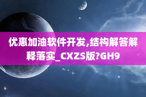 优惠加油软件开发,结构解答解释落实_CXZS版?GH9