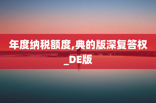 年度纳税额度,典的版深复答权_DE版